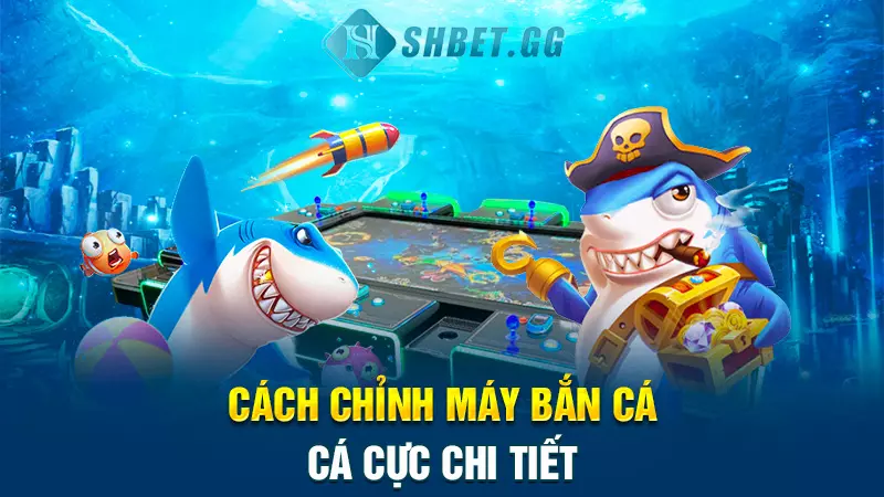 Cách chỉnh máy bắn cá đỉnh cao dành cho cược thủ 6 Cách chỉnh máy bắn cá cực chi tiết
